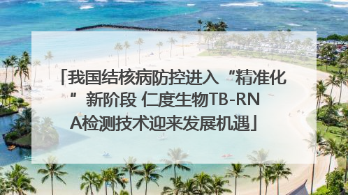 我国结核病防控进入“精准化”新阶段 仁度生物TB-RNA检测技术迎来发展机遇