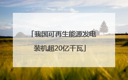 我国可再生能源发电装机超20亿千瓦