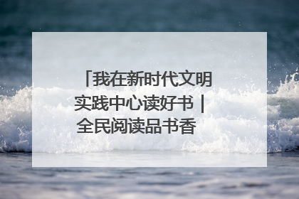 我在新时代文明实践中心读好书｜全民阅读品书香 文明新风润心田