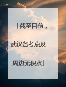 截至目前，武汉各考点及周边无积水