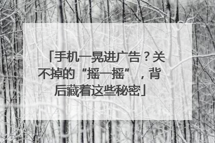 手机一晃进广告？关不掉的“摇一摇”，背后藏着这些秘密