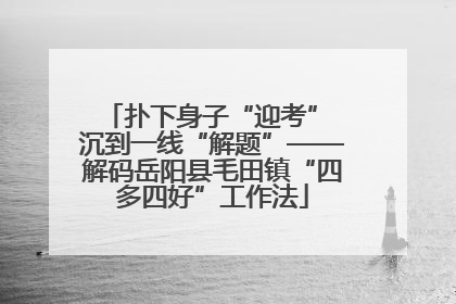 扑下身子“迎考” 沉到一线“解题”——解码岳阳县毛田镇“四多四好”工作法