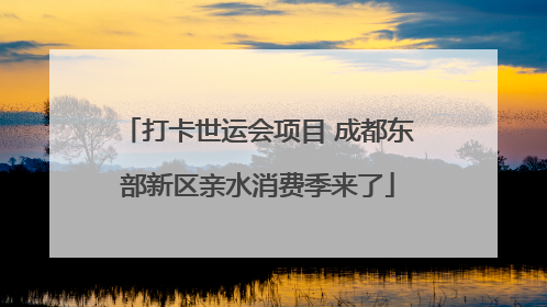 打卡世运会项目 成都东部新区亲水消费季来了