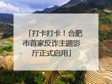 打卡打卡！合肥市首家反诈主题影厅正式启用