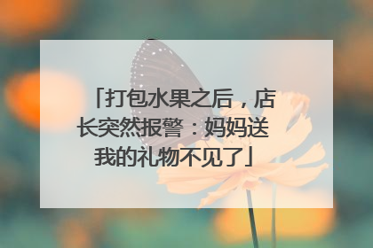 打包水果之后，店长突然报警：妈妈送我的礼物不见了