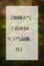 扬网天气｜直冲34℃！气温飙升