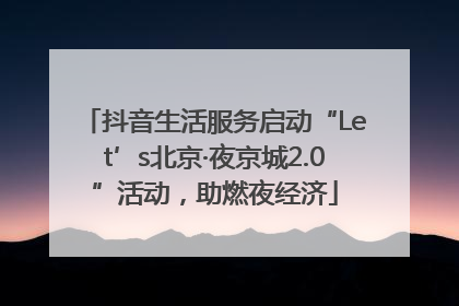 抖音生活服务启动“Let’s北京·夜京城2.0”活动，助燃夜经济