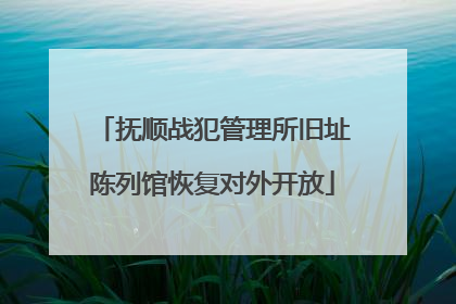 抚顺战犯管理所旧址陈列馆恢复对外开放
