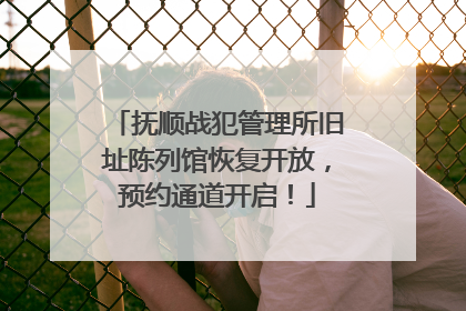 抚顺战犯管理所旧址陈列馆恢复开放，预约通道开启！