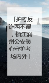 护考反诈两不误，镇江润州公安暖心守护考场内外