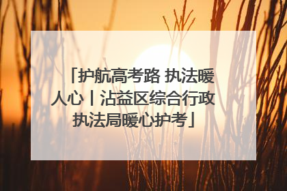 护航高考路 执法暖人心丨沾益区综合行政执法局暖心护考
