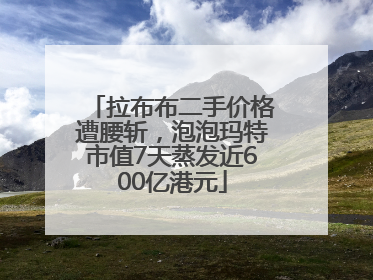 拉布布二手价格遭腰斩，泡泡玛特市值7天蒸发近600亿港元