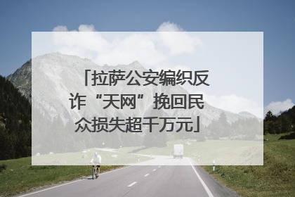 拉萨公安编织反诈“天网”挽回民众损失超千万元