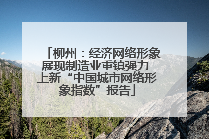 柳州：经济网络形象展现制造业重镇强力 上新“中国城市网络形象指数”报告