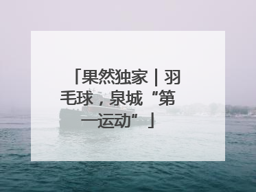 果然独家｜羽毛球，泉城“第一运动”