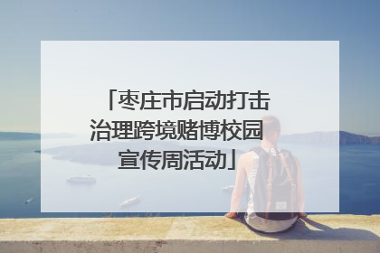枣庄市启动打击治理跨境赌博校园宣传周活动