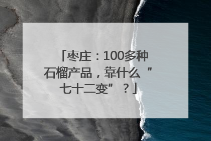 枣庄：100多种石榴产品，靠什么“七十二变”？