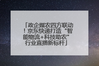 政企媒农四方联动！京东快递打造“智能物流+科技助农”行业直播新标杆