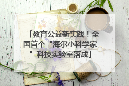 教育公益新实践！全国首个“海尔小科学家”科技实验室落成