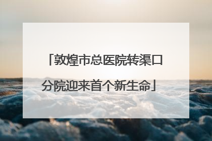 敦煌市总医院转渠口分院迎来首个新生命
