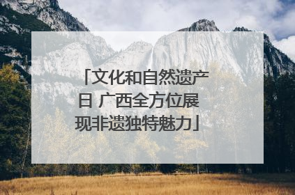 文化和自然遗产日 广西全方位展现非遗独特魅力