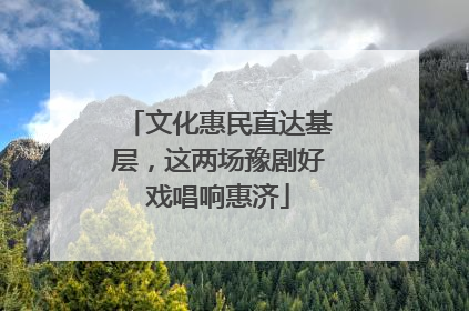 文化惠民直达基层，这两场豫剧好戏唱响惠济