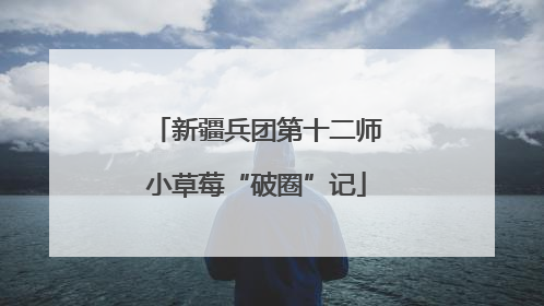 新疆兵团第十二师小草莓“破圈”记