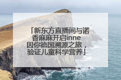 新东方直播间与诺香麻麻开启inne因你德国溯源之旅，验证儿童科学营养