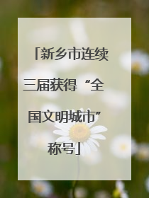 新乡市连续三届获得“全国文明城市”称号