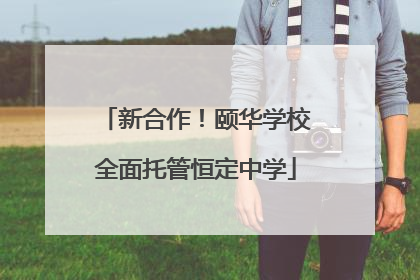新合作！颐华学校全面托管恒定中学
