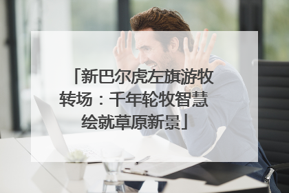 新巴尔虎左旗游牧转场：千年轮牧智慧绘就草原新景