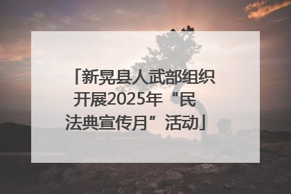 新晃县人武部组织开展2025年“民法典宣传月”活动