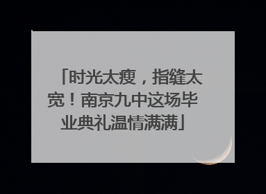 时光太瘦，指缝太宽！南京九中这场毕业典礼温情满满