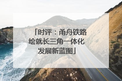 时评：甬舟铁路绘就长三角一体化发展新蓝图