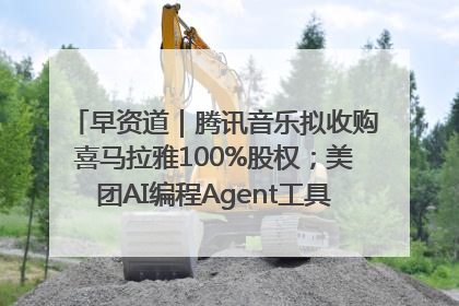 早资道｜腾讯音乐拟收购喜马拉雅100%股权；美团AI编程Agent工具NoCode上线