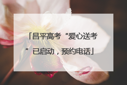 昌平高考“爱心送考”已启动，预约电话
