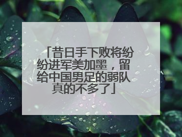 昔日手下败将纷纷进军美加墨，留给中国男足的弱队真的不多了