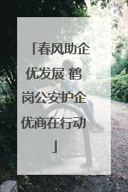 春风助企优发展 鹤岗公安护企优商在行动