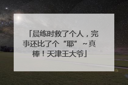 晨练时救了个人，完事还比了个“耶”～真棒！天津王大爷