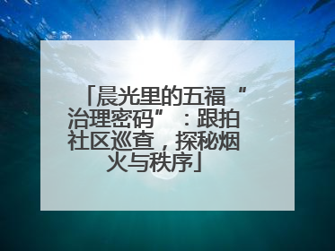 晨光里的五福“治理密码”：跟拍社区巡查，探秘烟火与秩序