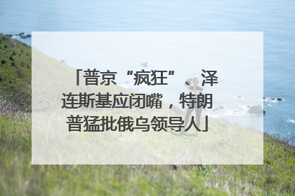 普京“疯狂”、泽连斯基应闭嘴，特朗普猛批俄乌领导人