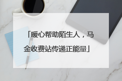 暖心帮助陌生人，马金收费站传递正能量