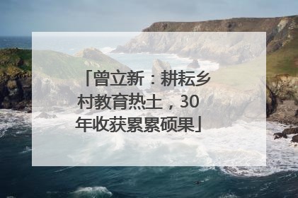曾立新：耕耘乡村教育热土，30年收获累累硕果