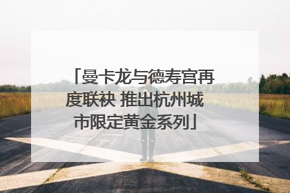 曼卡龙与德寿宫再度联袂 推出杭州城市限定黄金系列
