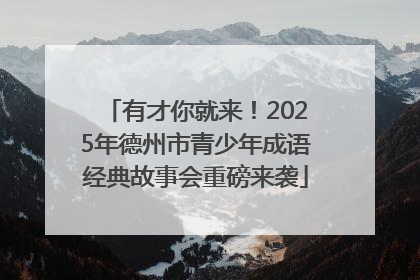 有才你就来！2025年德州市青少年成语经典故事会重磅来袭