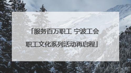 服务百万职工 宁波工会职工文化系列活动再启程
