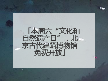 本周六“文化和自然遗产日”，北京古代建筑博物馆免费开放