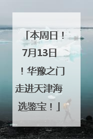 本周日！7月13日！华豫之门走进天津海选鉴宝！