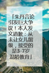 朱丹言论引发巨大争议！本人发文道歉：从未让女儿留级，接受的是3-7岁混龄教育