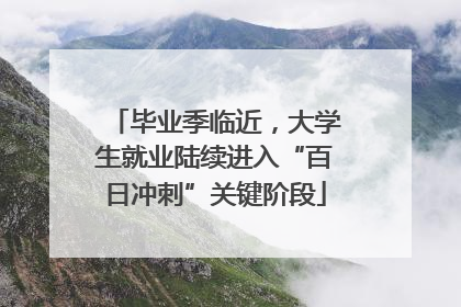 毕业季临近，大学生就业陆续进入“百日冲刺”关键阶段
